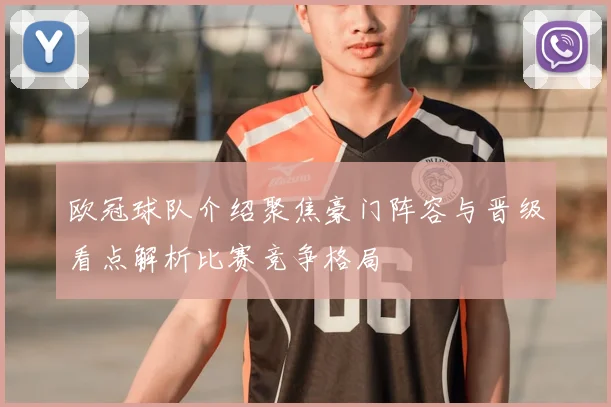 欧冠球队介绍聚焦豪门阵容与晋级看点解析比赛竞争格局