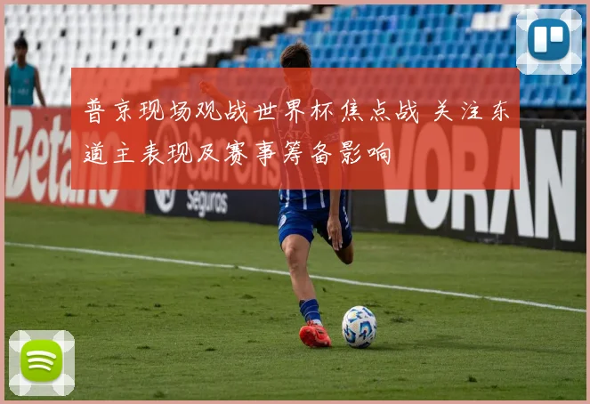 普京现场观战世界杯焦点战 关注东道主表现及赛事筹备影响