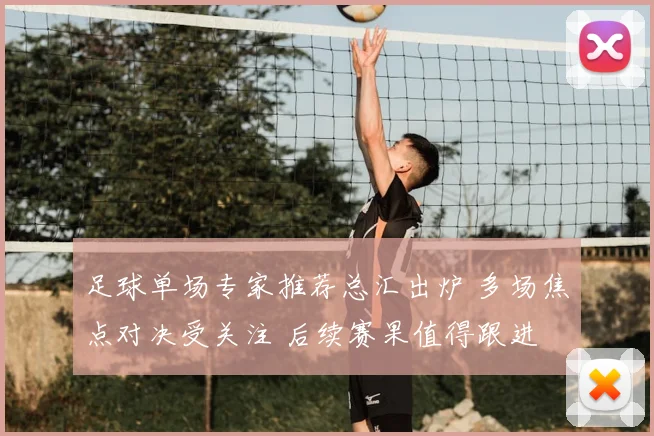 足球单场专家推荐总汇出炉 多场焦点对决受关注 后续赛果值得跟进