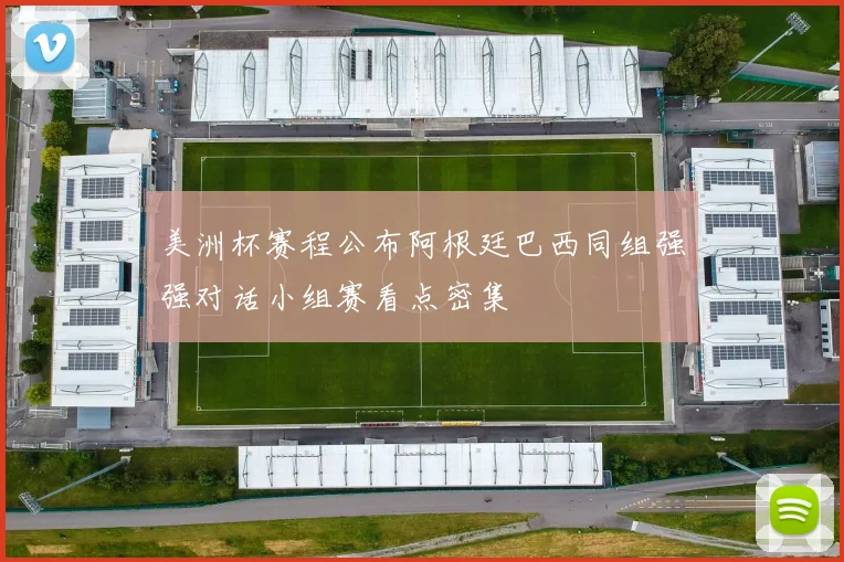 美洲杯赛程公布阿根廷巴西同组强强对话小组赛看点密集