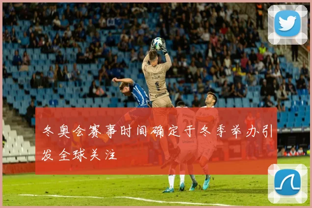 冬奥会赛事时间确定于冬季举办引发全球关注