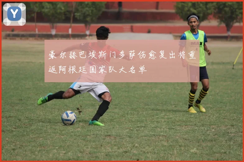 豪尔赫巴埃斯门多萨伤愈复出将重返阿根廷国家队大名单