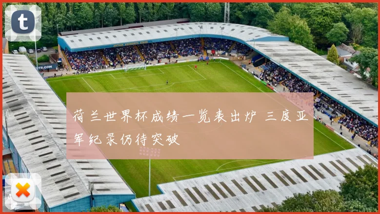 荷兰世界杯成绩一览表出炉 三度亚军纪录仍待突破