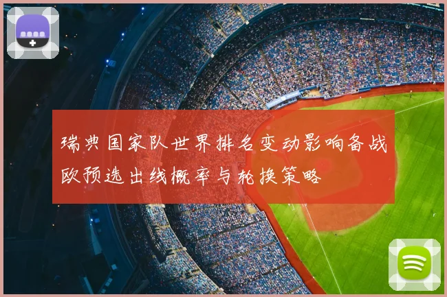 瑞典国家队世界排名变动影响备战欧预选出线概率与轮换策略