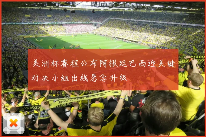 美洲杯赛程公布阿根廷巴西迎关键对决小组出线悬念升级