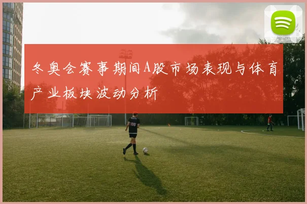 冬奥会赛事期间A股市场表现与体育产业板块波动分析