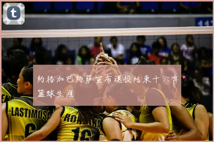 约格加巴约萨宣布退役结束十六年篮球生涯