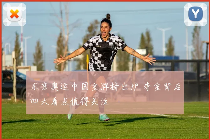 东京奥运中国金牌榜出炉 夺金背后四大看点值得关注
