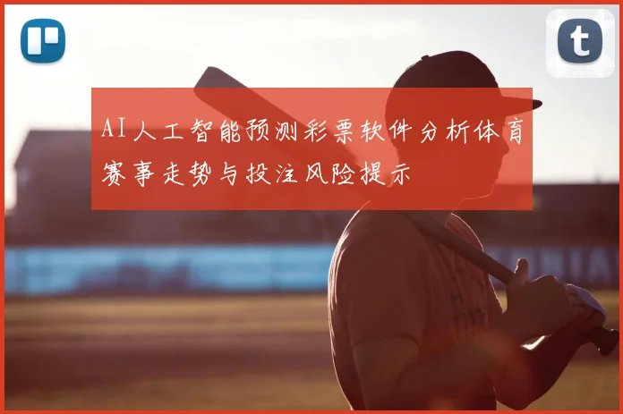 AI人工智能预测彩票软件分析体育赛事走势与投注风险提示