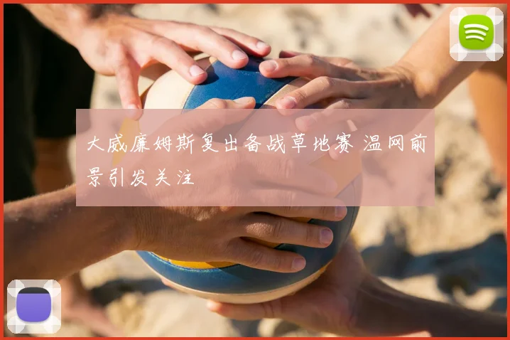 大威廉姆斯复出备战草地赛 温网前景引发关注
