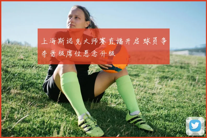 上海斯诺克大师赛直播开启 球员争夺晋级席位悬念升级