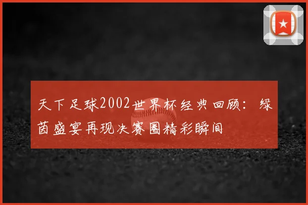 天下足球2002世界杯经典回顾：绿茵盛宴再现决赛圈精彩瞬间