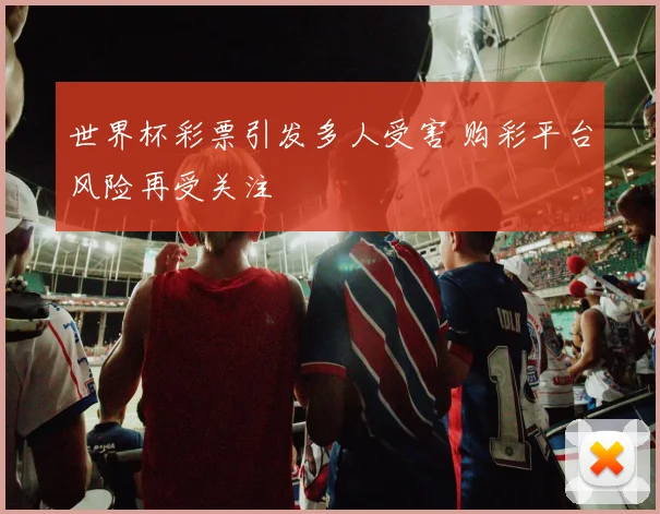 世界杯彩票引发多人受害 购彩平台风险再受关注