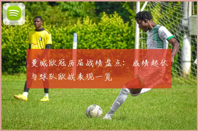 曼城欧冠历届战绩盘点：成绩起伏与球队欧战表现一览