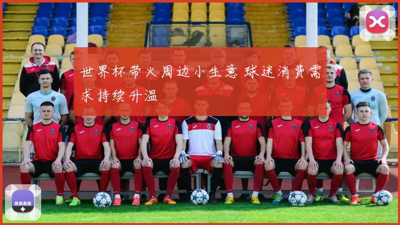 世界杯带火周边小生意 球迷消费需求持续升温